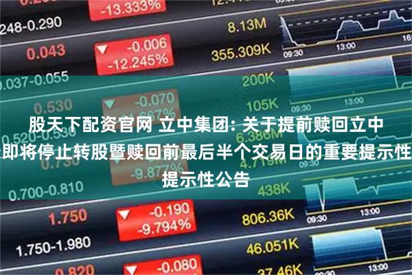 股天下配资官网 立中集团: 关于提前赎回立中转债即将停止转股暨赎回前最后半个交易日的重要提示性公告