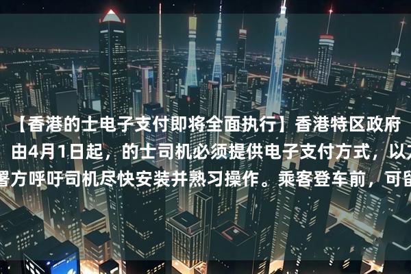 【香港的士电子支付即将全面执行】香港特区政府运输署15日发布提醒，由4月1日起，的士司机必须提供电子支付方式，以方便乘客缴付车费，署方呼吁司机尽快安装并熟习操作。乘客登车前，可留意车窗贴纸或向司机了解所提供的电子支付途径，乘客也可以继续以现金缴费。