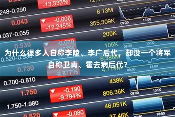 为什么很多人自称李陵、李广后代，却没一个将军自称卫青、霍去病后代？