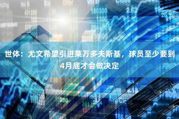 世体：尤文希望引进莱万多夫斯基，球员至少要到4月底才会做决定