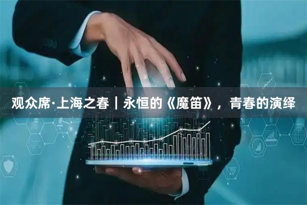 观众席·上海之春｜永恒的《魔笛》，青春的演绎